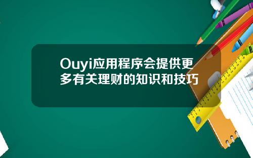 Ouyi应用程序会提供更多有关理财的知识和技巧