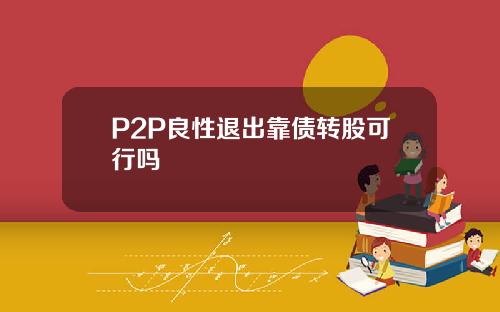 P2P良性退出靠债转股可行吗