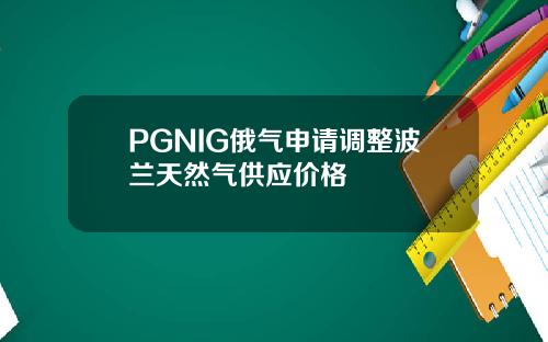 PGNIG俄气申请调整波兰天然气供应价格