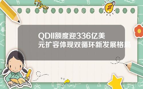 QDII额度迎336亿美元扩容体现双循环新发展格局