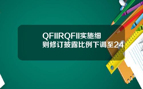 QFIIRQFII实施细则修订披露比例下调至24