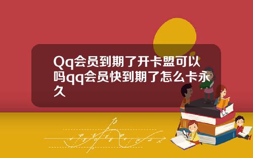 Qq会员到期了开卡盟可以吗qq会员快到期了怎么卡永久