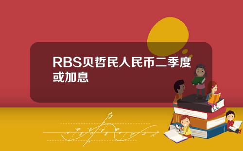 RBS贝哲民人民币二季度或加息