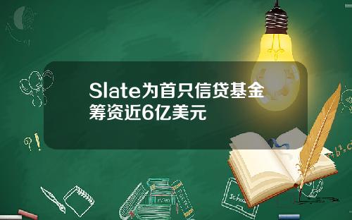 Slate为首只信贷基金筹资近6亿美元