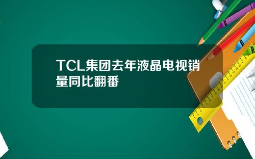 TCL集团去年液晶电视销量同比翻番