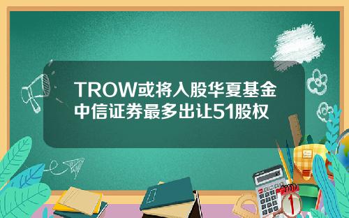 TROW或将入股华夏基金中信证券最多出让51股权