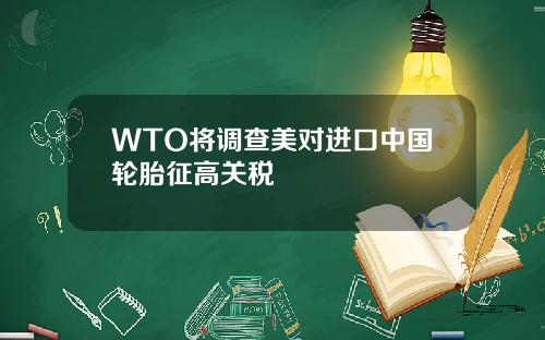 WTO将调查美对进口中国轮胎征高关税