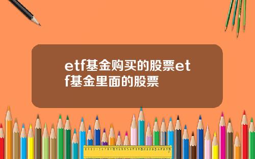 etf基金购买的股票etf基金里面的股票