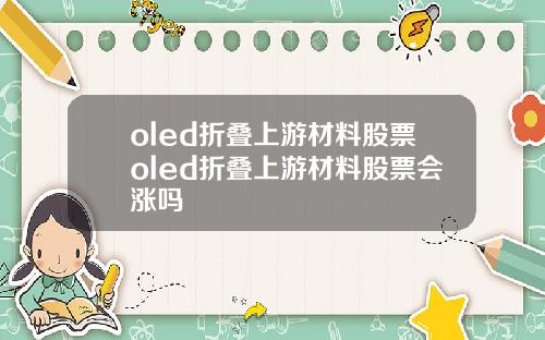 oled折叠上游材料股票oled折叠上游材料股票会涨吗