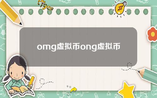 omg虚拟币ong虚拟币