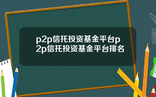 p2p信托投资基金平台p2p信托投资基金平台排名