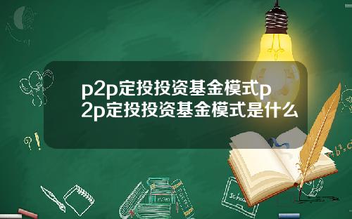 p2p定投投资基金模式p2p定投投资基金模式是什么