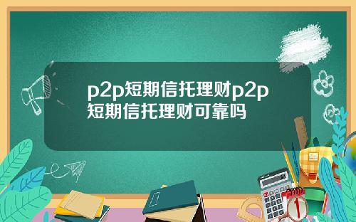 p2p短期信托理财p2p短期信托理财可靠吗