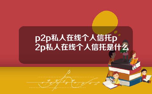 p2p私人在线个人信托p2p私人在线个人信托是什么