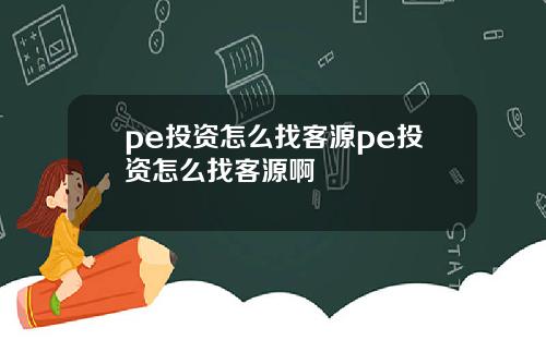 pe投资怎么找客源pe投资怎么找客源啊