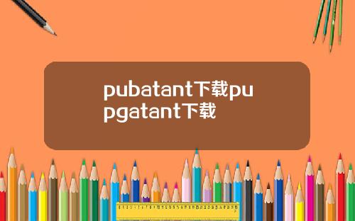 pubatant下载pupgatant下载