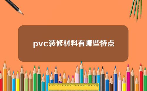 pvc装修材料有哪些特点