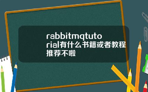 rabbitmqtutorial有什么书籍或者教程推荐不啦