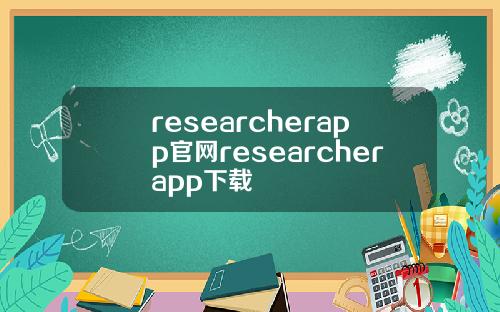 researcherapp官网researcherapp下载