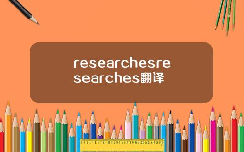 researchesresearches翻译