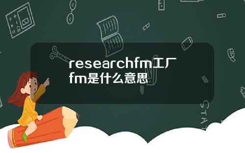 researchfm工厂fm是什么意思