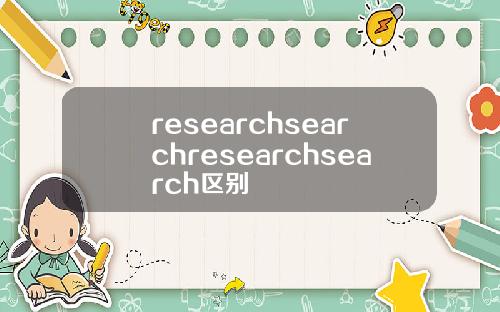 researchsearchresearchsearch区别