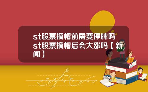 st股票摘帽前需要停牌吗st股票摘帽后会大涨吗【新闻】