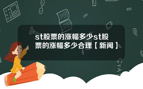 st股票的涨幅多少st股票的涨幅多少合理【新闻】