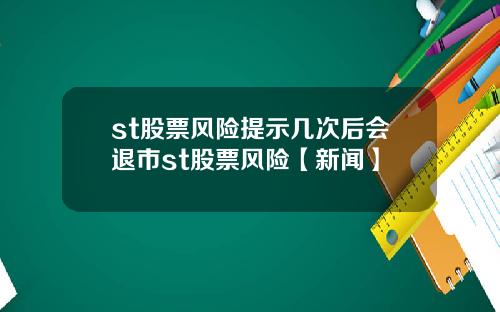 st股票风险提示几次后会退市st股票风险【新闻】