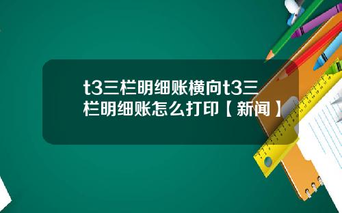 t3三栏明细账横向t3三栏明细账怎么打印【新闻】