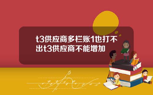 t3供应商多栏账1也打不出t3供应商不能增加