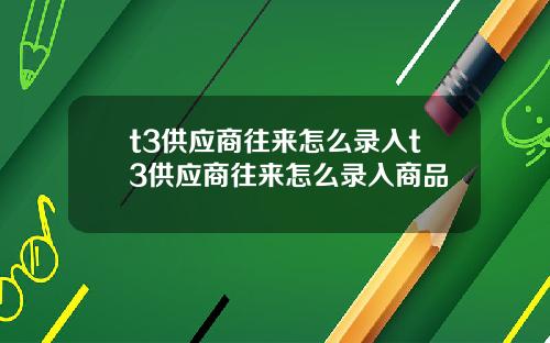 t3供应商往来怎么录入t3供应商往来怎么录入商品