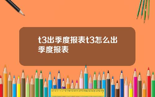 t3出季度报表t3怎么出季度报表