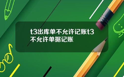 t3出库单不允许记账t3不允许单据记账