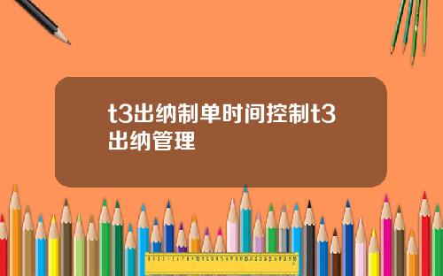 t3出纳制单时间控制t3出纳管理