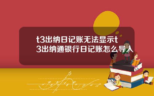 t3出纳日记账无法显示t3出纳通银行日记账怎么导入