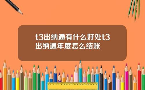 t3出纳通有什么好处t3出纳通年度怎么结账