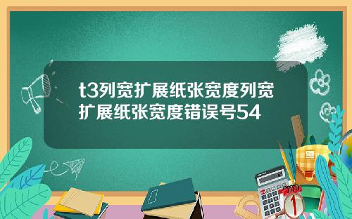 t3列宽扩展纸张宽度列宽扩展纸张宽度错误号54