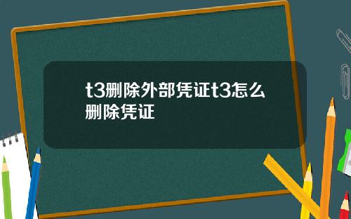 t3删除外部凭证t3怎么删除凭证