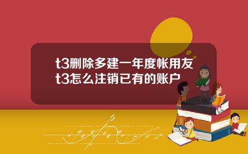 t3删除多建一年度帐用友t3怎么注销已有的账户