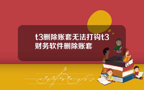 t3删除账套无法打钩t3财务软件删除账套