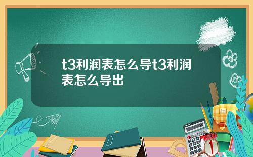 t3利润表怎么导t3利润表怎么导出