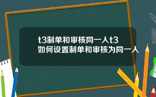 t3制单和审核同一人t3如何设置制单和审核为同一人