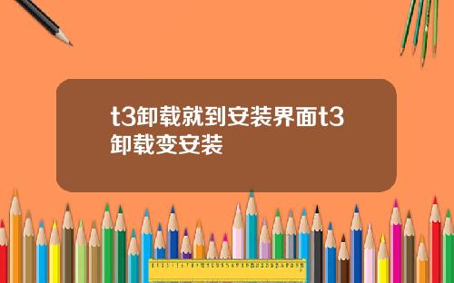 t3卸载就到安装界面t3卸载变安装