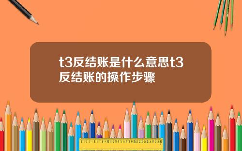 t3反结账是什么意思t3反结账的操作步骤