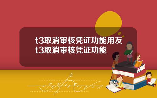 t3取消审核凭证功能用友t3取消审核凭证功能