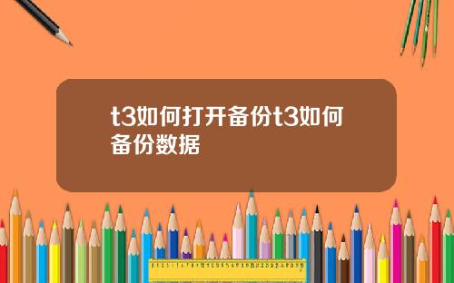 t3如何打开备份t3如何备份数据