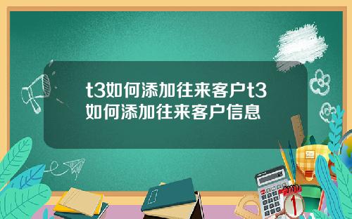 t3如何添加往来客户t3如何添加往来客户信息