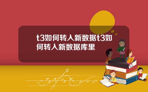 t3如何转入新数据t3如何转入新数据库里