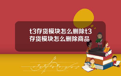 t3存货模块怎么删除t3存货模块怎么删除商品